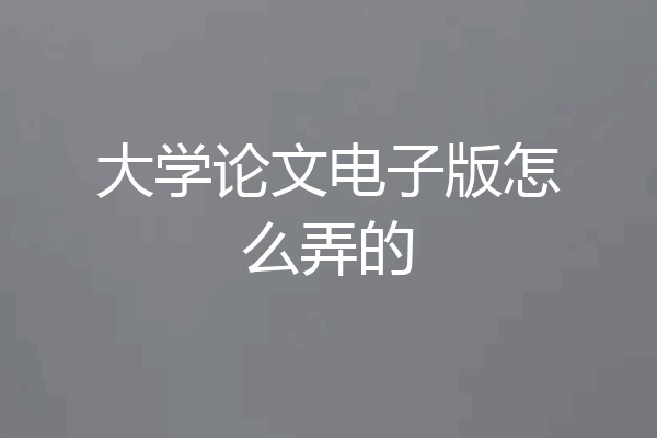 大学论文电子版怎么弄的