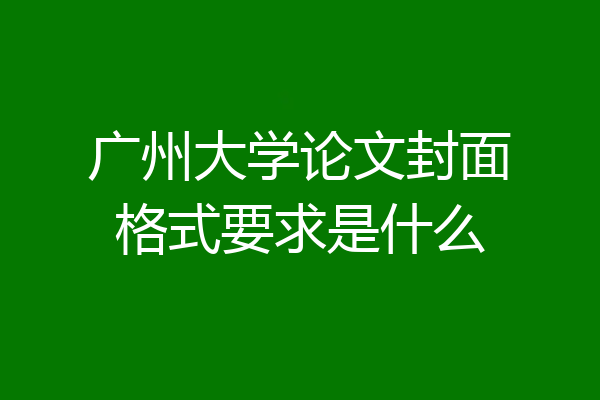 广州大学论文封面格式要求是什么