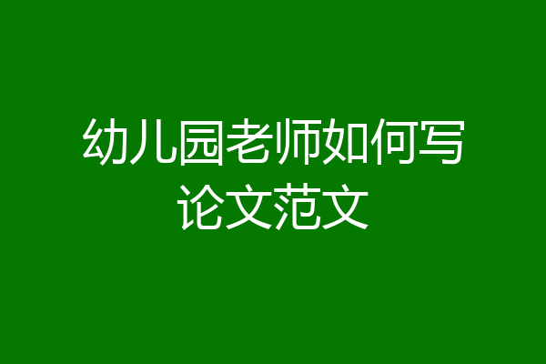 幼儿园老师如何写论文范文