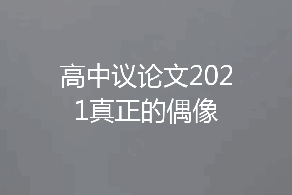 高中议论文2021真正的偶像