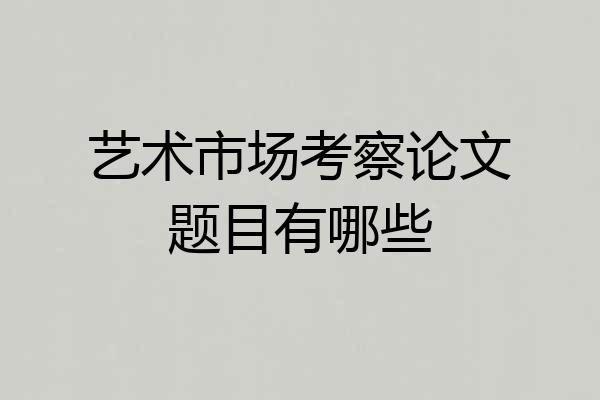 艺术市场考察论文题目有哪些