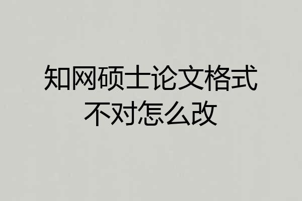 知网硕士论文格式不对怎么改