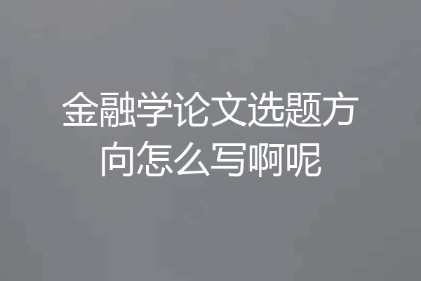 金融学论文选题方向怎么写啊呢