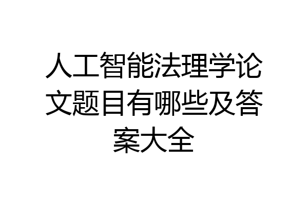 人工智能法理学论文题目有哪些及答案大全