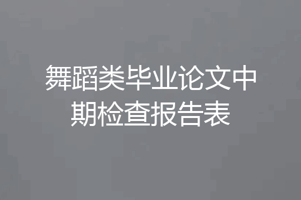 舞蹈类毕业论文中期检查报告表
