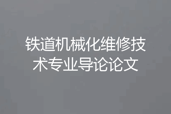 铁道机械化维修技术专业导论论文
