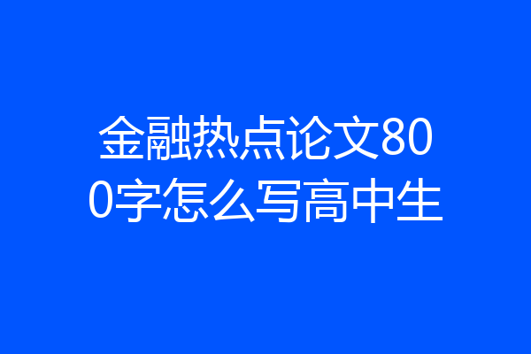 金融热点论文800字怎么写高中生
