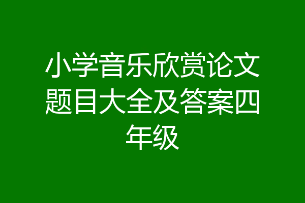 小学音乐欣赏论文题目大全及答案四年级