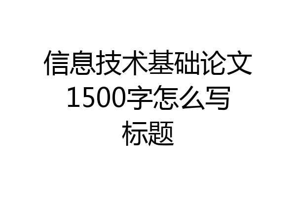 信息技术基础论文1500字怎么写标题