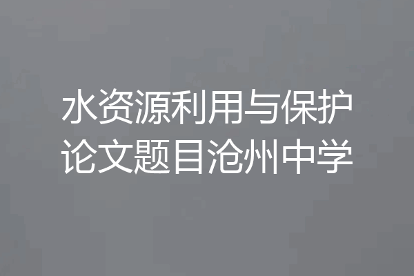 水资源利用与保护论文题目沧州中学