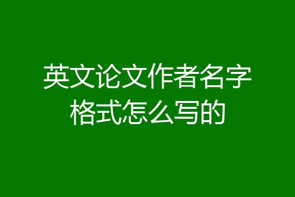英文论文作者名字格式怎么写的