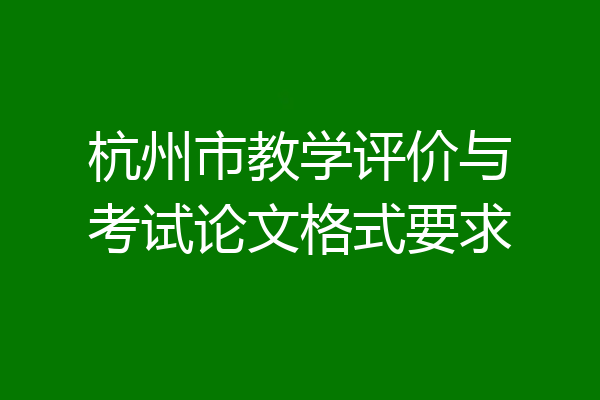 杭州市教学评价与考试论文格式要求