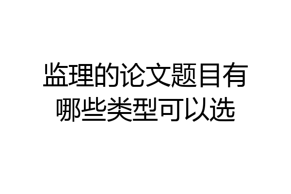 监理的论文题目有哪些类型可以选