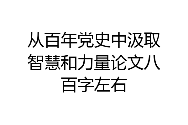 从百年党史中汲取智慧和力量论文八百字左右