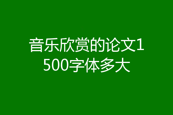 音乐欣赏的论文1500字体多大