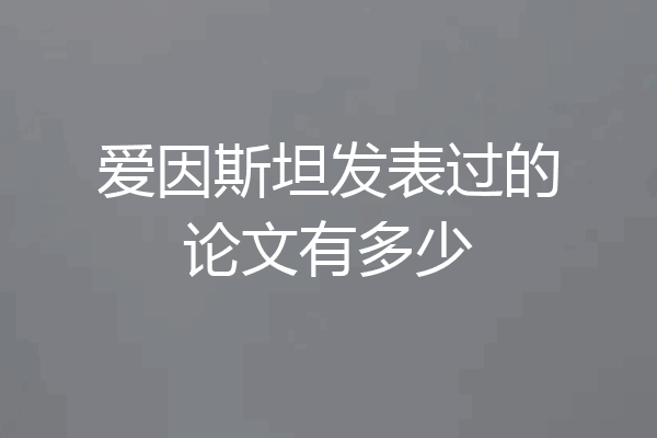 爱因斯坦发表过的论文有多少