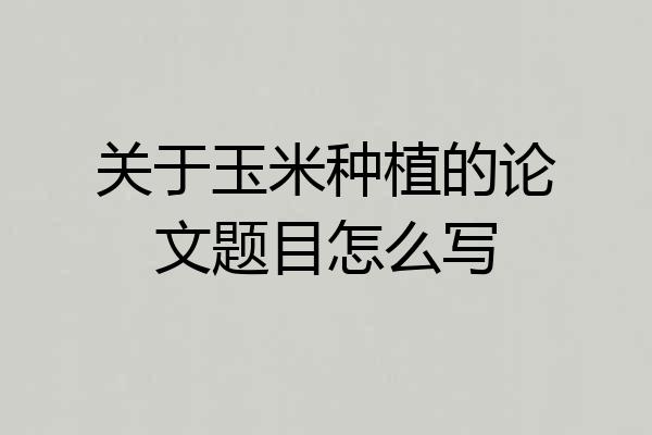 关于玉米种植的论文题目怎么写