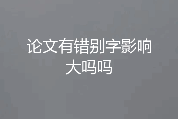 论文有错别字影响大吗吗