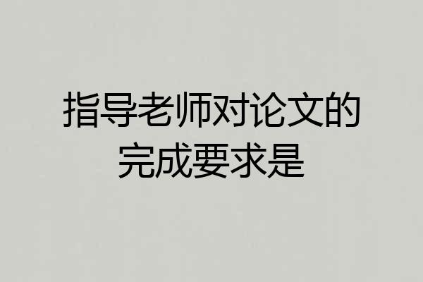 指导老师对论文的完成要求是