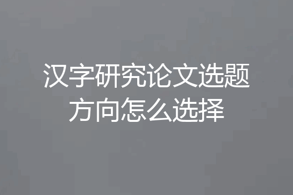 汉字研究论文选题方向怎么选择
