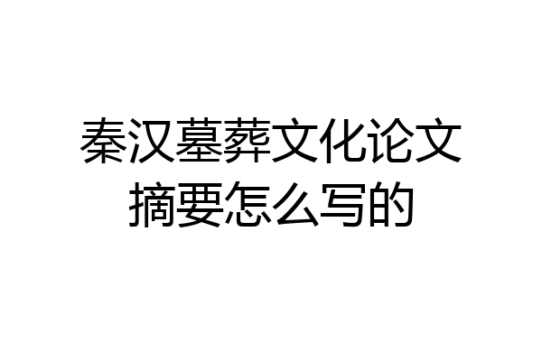 秦汉墓葬文化论文摘要怎么写的