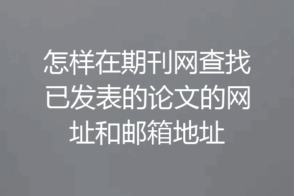 怎样在期刊网查找已发表的论文的网址和邮箱地址