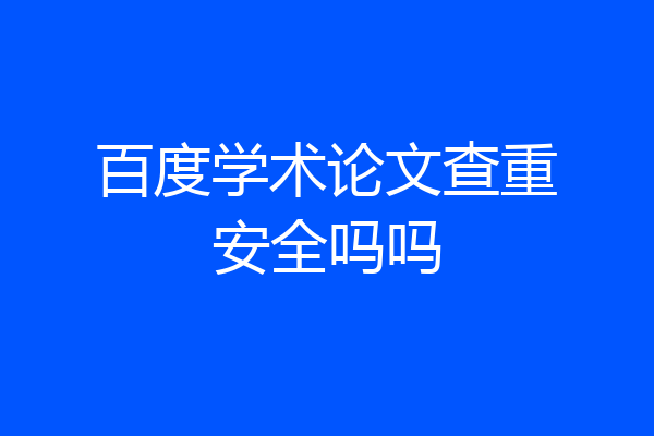 百度学术论文查重安全吗吗