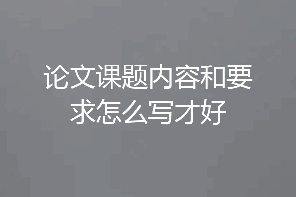 论文课题内容和要求怎么写才好