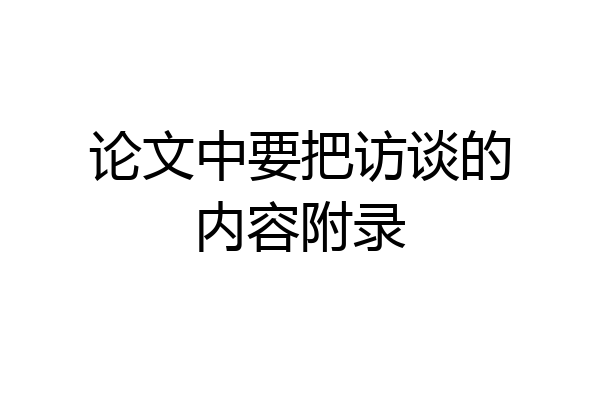 论文中要把访谈的内容附录
