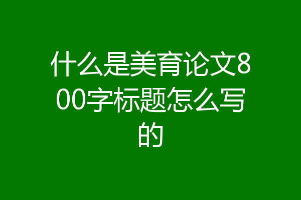 什么是美育论文800字标题怎么写的