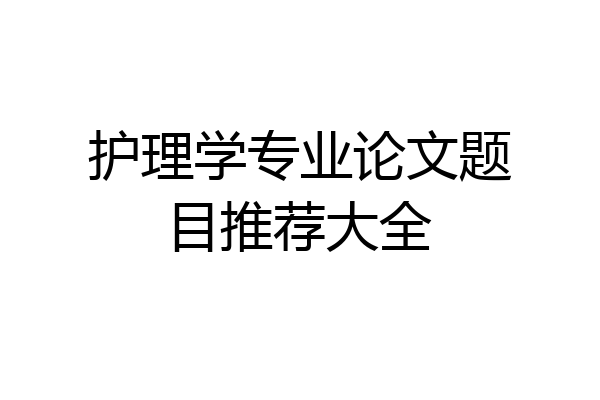 护理学专业论文题目推荐大全