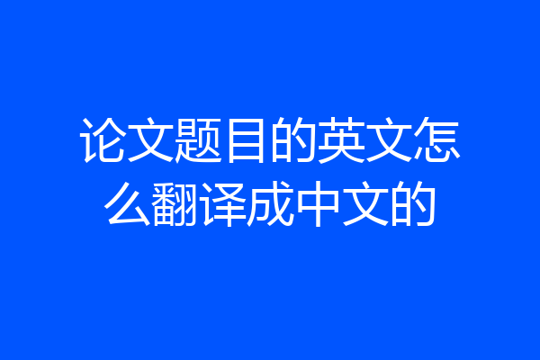 论文题目的英文怎么翻译成中文的