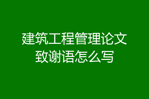 建筑工程管理论文致谢语怎么写