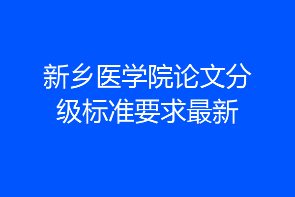 新乡医学院论文分级标准要求最新