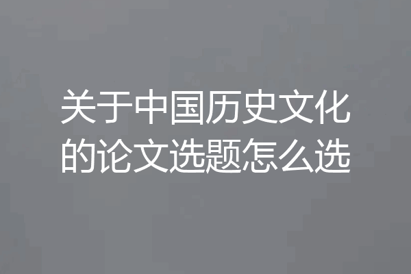 关于中国历史文化的论文选题怎么选