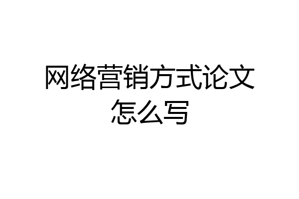 网络营销方式论文怎么写