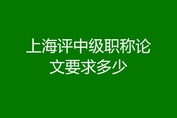 上海评中级职称论文要求多少