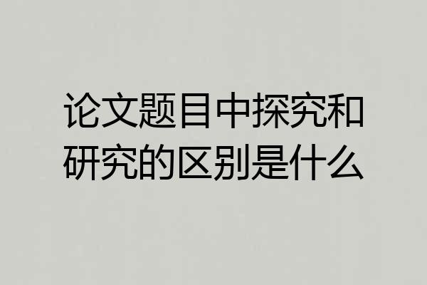 论文题目中探究和研究的区别是什么