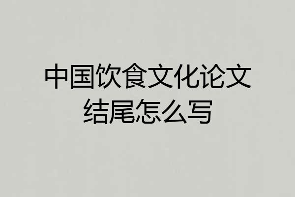 中国饮食文化论文结尾怎么写
