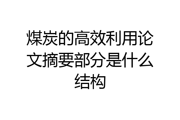 煤炭的高效利用论文摘要部分是什么结构