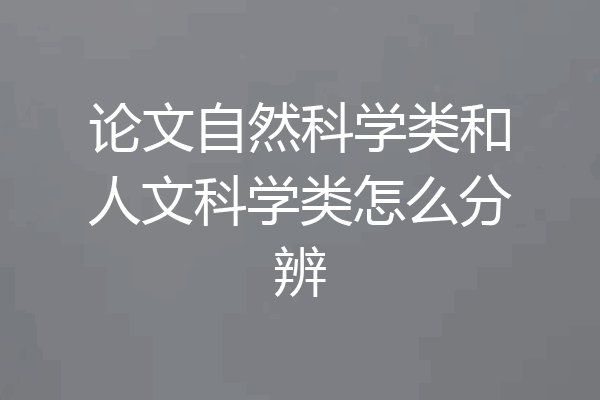 论文自然科学类和人文科学类怎么分辨