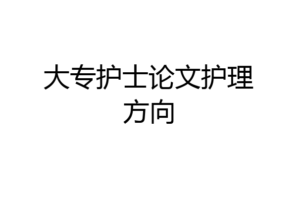 大专护士论文护理方向