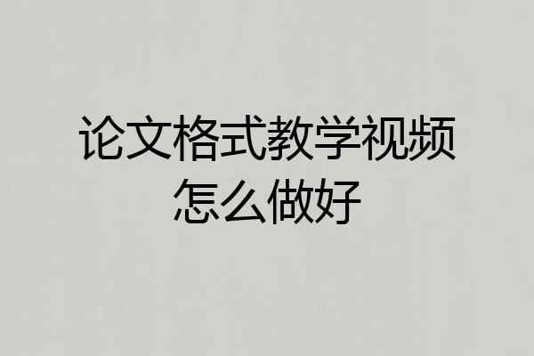 论文格式教学视频怎么做好