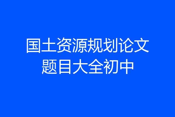 国土资源规划论文题目大全初中