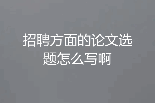 招聘方面的论文选题怎么写啊