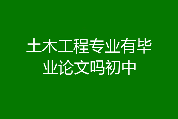 土木工程专业有毕业论文吗初中