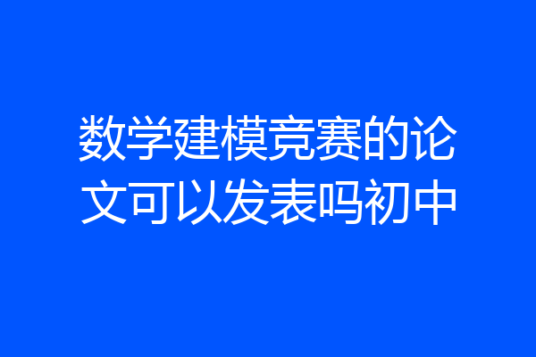 数学建模竞赛的论文可以发表吗初中