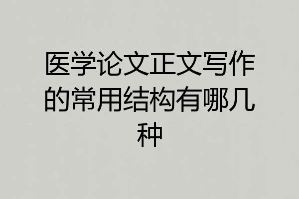 医学论文正文写作的常用结构有哪几种