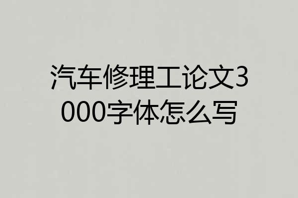 汽车修理工论文3000字体怎么写
