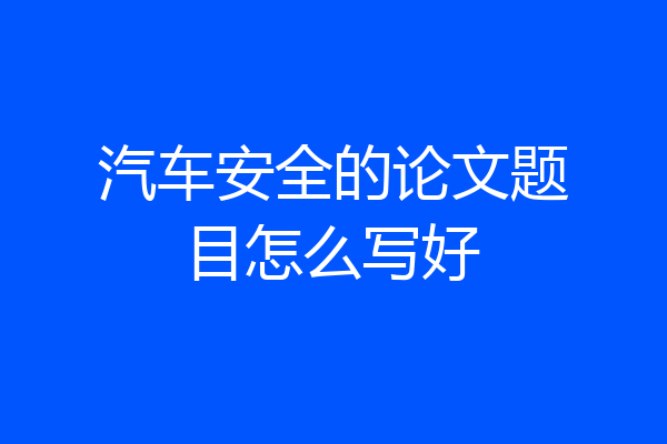 汽车安全的论文题目怎么写好